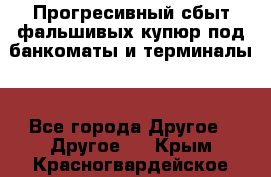 Прогресивный сбыт фальшивых купюр под банкоматы и терминалы. - Все города Другое » Другое   . Крым,Красногвардейское
